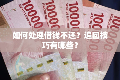 武汉如何处理借钱不还？追回技巧有哪些？