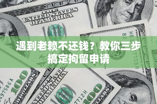 武汉遇到老赖不还钱？教你三步搞定拘留申请