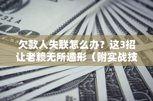 武汉欠款人失联怎么办？这3招让老赖无所遁形（附实战技巧）