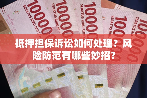 武汉抵押担保诉讼如何处理？风险防范有哪些妙招？
