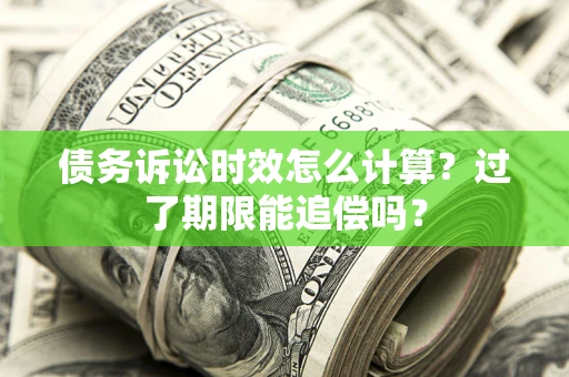 武汉债务诉讼时效怎么计算？过了期限能追偿吗？