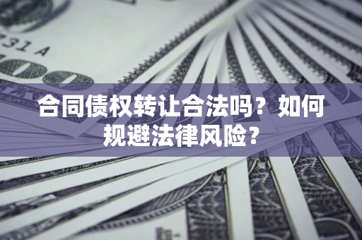 武汉合同债权转让合法吗？如何规避法律风险？