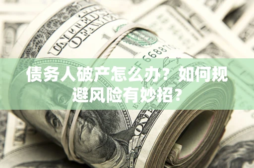 武汉债务人破产怎么办？如何规避风险有妙招？
