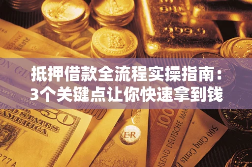 武汉抵押借款全流程实操指南：3个关键点让你快速拿到钱