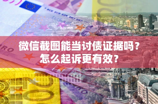 武汉微信截图能当讨债证据吗？怎么起诉更有效？