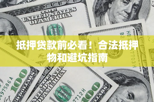 武汉抵押贷款前必看！合法抵押物和避坑指南