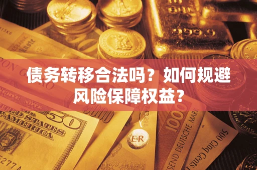 武汉债务转移合法吗？如何规避风险保障权益？