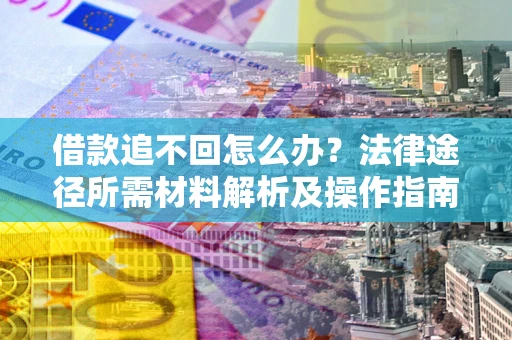 武汉借款追不回怎么办?法律途径所需材料解析及操作指南 武汉借款追不回怎么办?法律途径所需材料解析及操作指南