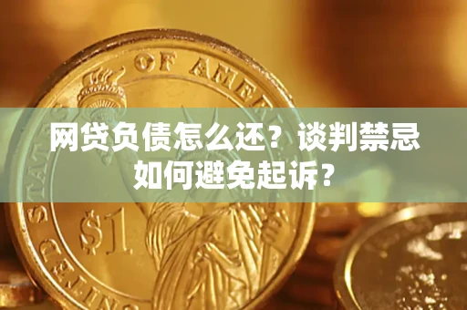 武汉网贷负债怎么还？谈判禁忌如何避免起诉？