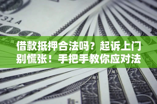 武汉借款抵押合法吗？起诉上门别慌张！手把手教你应对法律程序