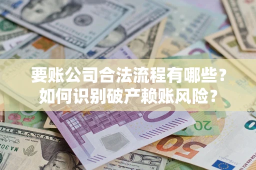 武汉要账公司合法流程有哪些？如何识别破产赖账风险？