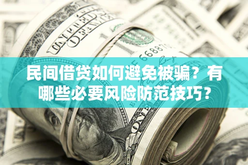 武汉民间借贷如何避免被骗？有哪些必要风险防范技巧？
