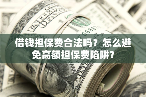 武汉借钱担保费合法吗？怎么避免高额担保费陷阱？