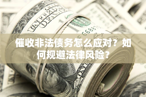 武汉催收非法债务怎么应对？如何规避法律风险？