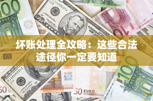 武汉坏账处理全攻略：这些合法途径你一定要知道