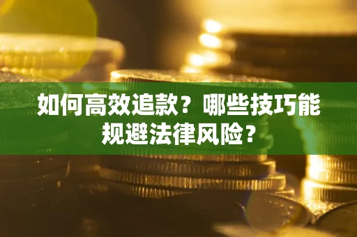 武汉如何高效追款？哪些技巧能规避法律风险？