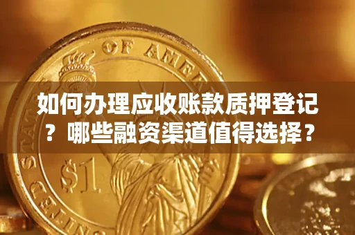 武汉如何办理应收账款质押登记？哪些融资渠道值得选择？