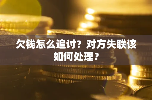 武汉欠钱怎么追讨？对方失联该如何处理？