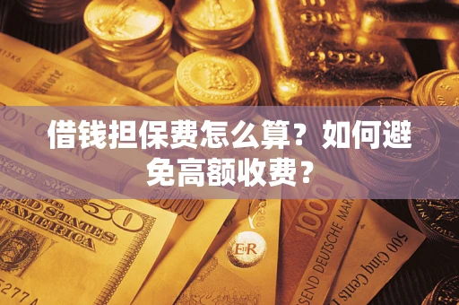 武汉借钱担保费怎么算？如何避免高额收费？