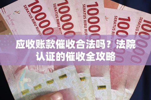 武汉应收账款催收合法吗？法院认证的催收全攻略