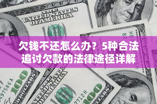 武汉欠钱不还怎么办？5种合法追讨欠款的法律途径详解