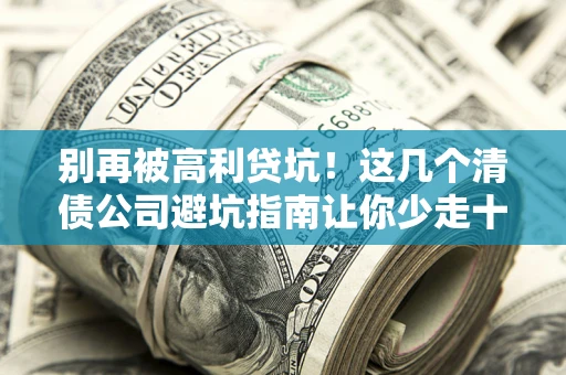 武汉别再被高利贷坑！这几个清债公司避坑指南让你少走十年弯路