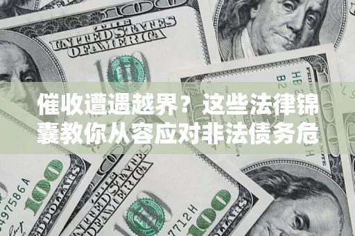 武汉催收遭遇越界？这些法律锦囊教你从容应对非法债务危机