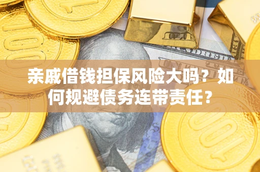 武汉亲戚借钱担保风险大吗？如何规避债务连带责任？