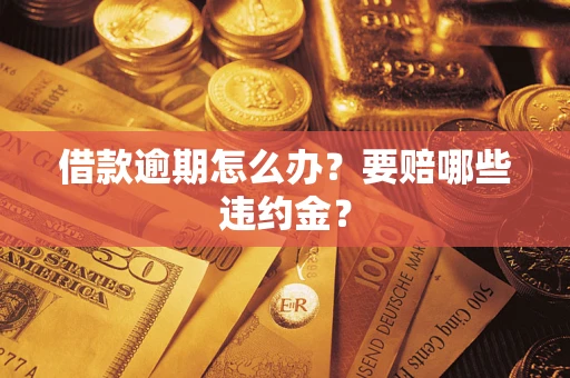 武汉借款逾期怎么办？要赔哪些违约金？