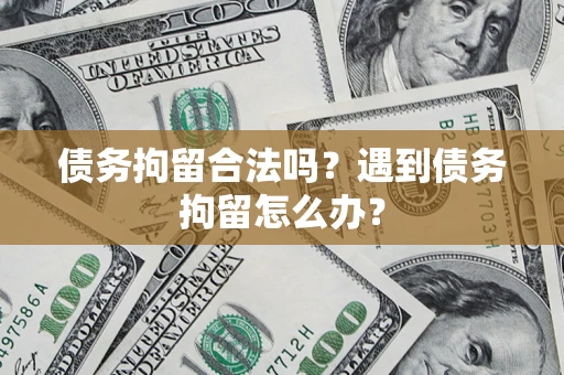 武汉债务拘留合法吗？遇到债务拘留怎么办？