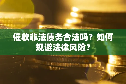 武汉催收非法债务合法吗？如何规避法律风险？