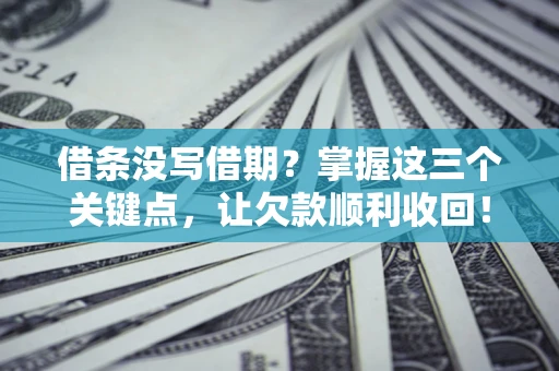 武汉借条没写借期？掌握这三个关键点，让欠款顺利收回！