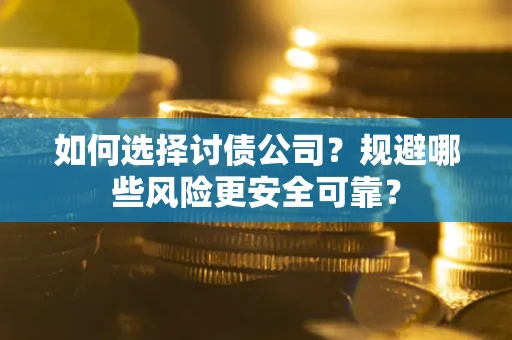 武汉如何选择讨债公司？规避哪些风险更安全可靠？