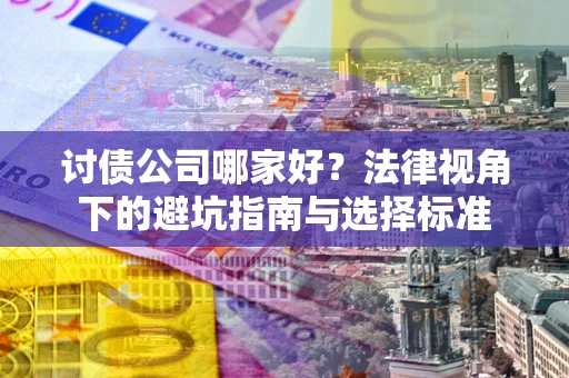 武汉讨债公司哪家好？法律视角下的避坑指南与选择标准