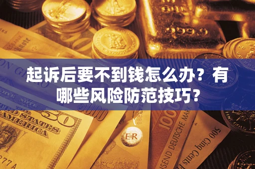 武汉起诉后要不到钱怎么办?有哪些风险防范技巧? 武汉起诉后要不到钱怎么办?有哪些风险防范技巧?