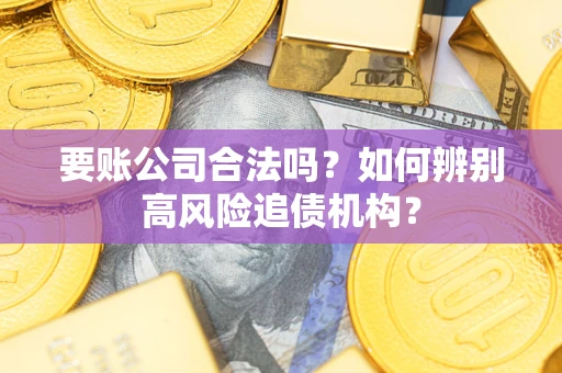 武汉要账公司合法吗？如何辨别高风险追债机构？