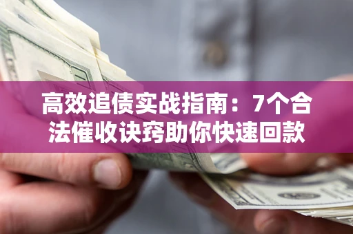 武汉高效追债实战指南：7个合法催收诀窍助你快速回款