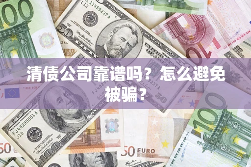 武汉清债公司靠谱吗？怎么避免被骗？
