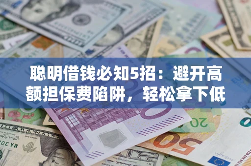 武汉聪明借钱必知5招：避开高额担保费陷阱，轻松拿下低息贷款
