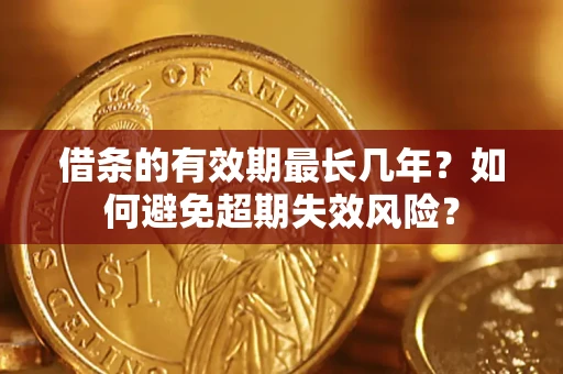 武汉借条的有效期最长几年？如何避免超期失效风险？