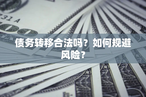 武汉债务转移合法吗？如何规避风险？
