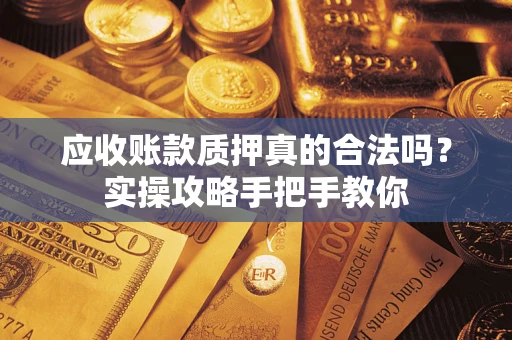 武汉应收账款质押真的合法吗？实操攻略手把手教你