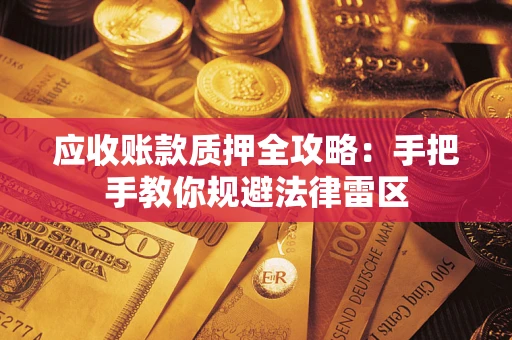 武汉应收账款质押全攻略：手把手教你规避法律雷区