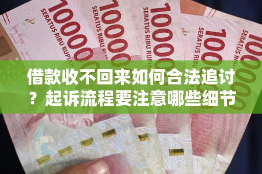 武汉借款收不回来如何合法追讨？起诉流程要注意哪些细节？