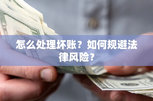 武汉怎么处理坏账？如何规避法律风险？