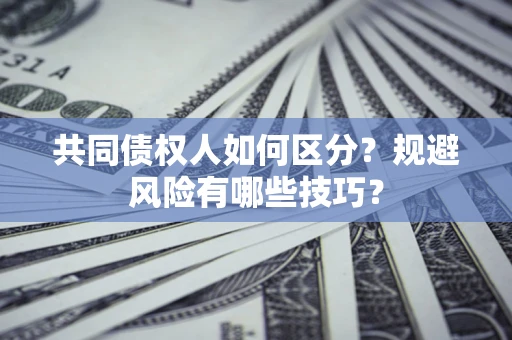 武汉共同债权人如何区分？规避风险有哪些技巧？
