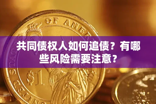 武汉共同债权人如何追债？有哪些风险需要注意？