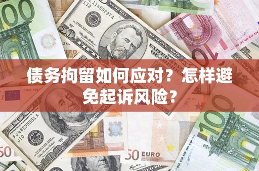 武汉债务拘留如何应对？怎样避免起诉风险？