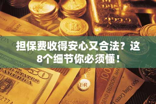武汉担保费收得安心又合法？这8个细节你必须懂！