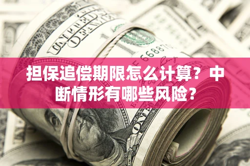 武汉担保追偿期限怎么计算？中断情形有哪些风险？